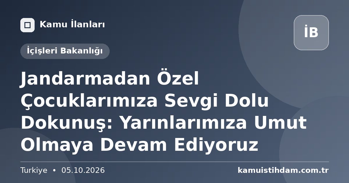 Jandarmadan Özel Çocuklarımıza Sevgi Dolu Dokunuş: Yarınlarımıza Umut Olmaya Devam Ediyoruz - İçişleri Bakanlığı