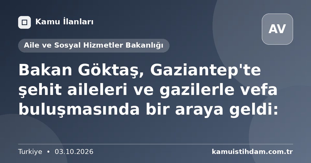 Bakan Göktaş, Gaziantep'te şehit aileleri ve gazilerle vefa buluşmasında bir araya geldi: - Aile ve Sosyal Hizmetler Bakanlığı