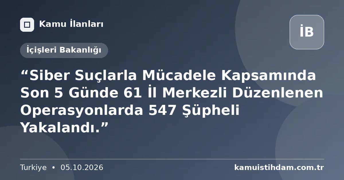 “Siber Suçlarla Mücadele Kapsamında Son 5 Günde 61 İl Merkezli Düzenlenen Operasyonlarda 547 Şüpheli Yakalandı.” - İçişleri Bakanlığı