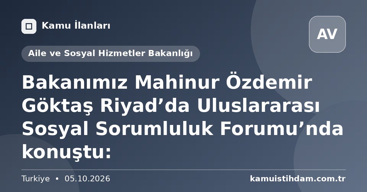 Bakanımız Mahinur Özdemir Göktaş Riyad’da Uluslararası Sosyal Sorumluluk Forumu’nda konuştu: - Aile ve Sosyal Hizmetler Bakanlığı