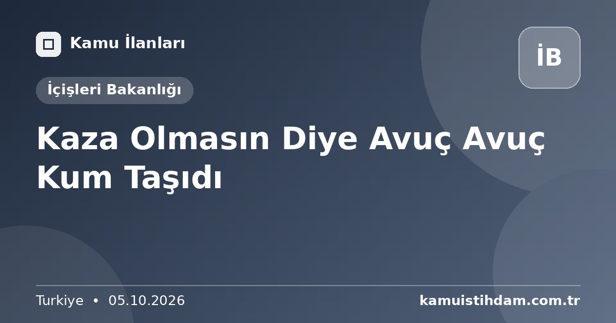 Kaza Olmasın Diye Avuç Avuç Kum Taşıdı - İçişleri Bakanlığı