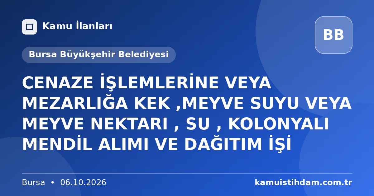 CENAZE İŞLEMLERİNE VEYA MEZARLIĞA KEK ,MEYVE SUYU VEYA MEYVE NEKTARI , SU , KOLONYALI MENDİL ALIMI VE DAĞITIM İŞİ - Bursa Büyükşehir Belediyesi