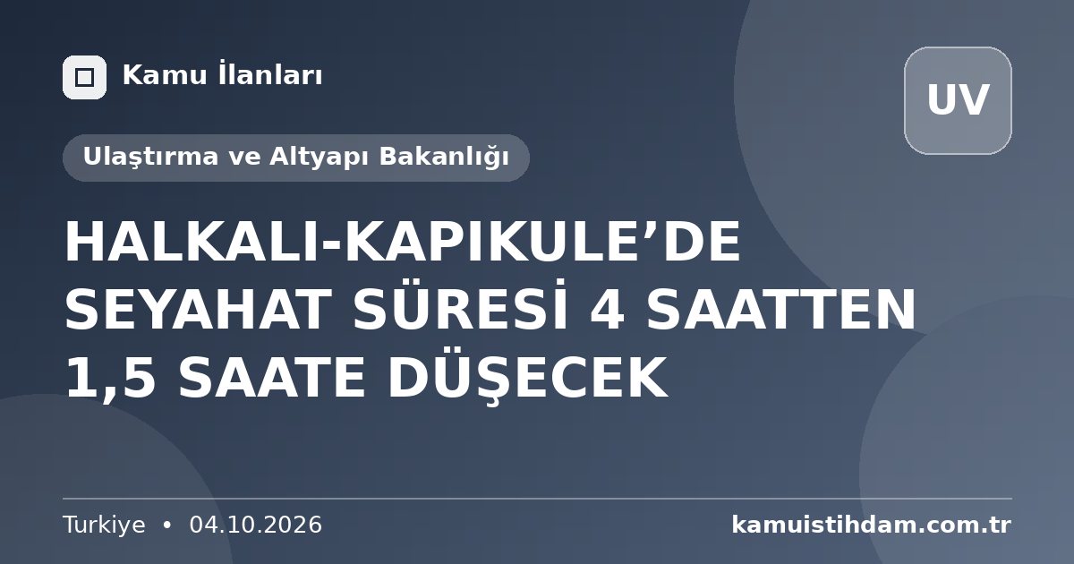 HALKALI-KAPIKULE’DE SEYAHAT SÜRESİ 4 SAATTEN 1,5 SAATE DÜŞECEK - Ulaştırma ve Altyapı Bakanlığı