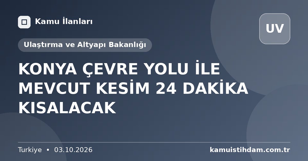 KONYA ÇEVRE YOLU İLE MEVCUT KESİM 24 DAKİKA KISALACAK - Ulaştırma ve Altyapı Bakanlığı