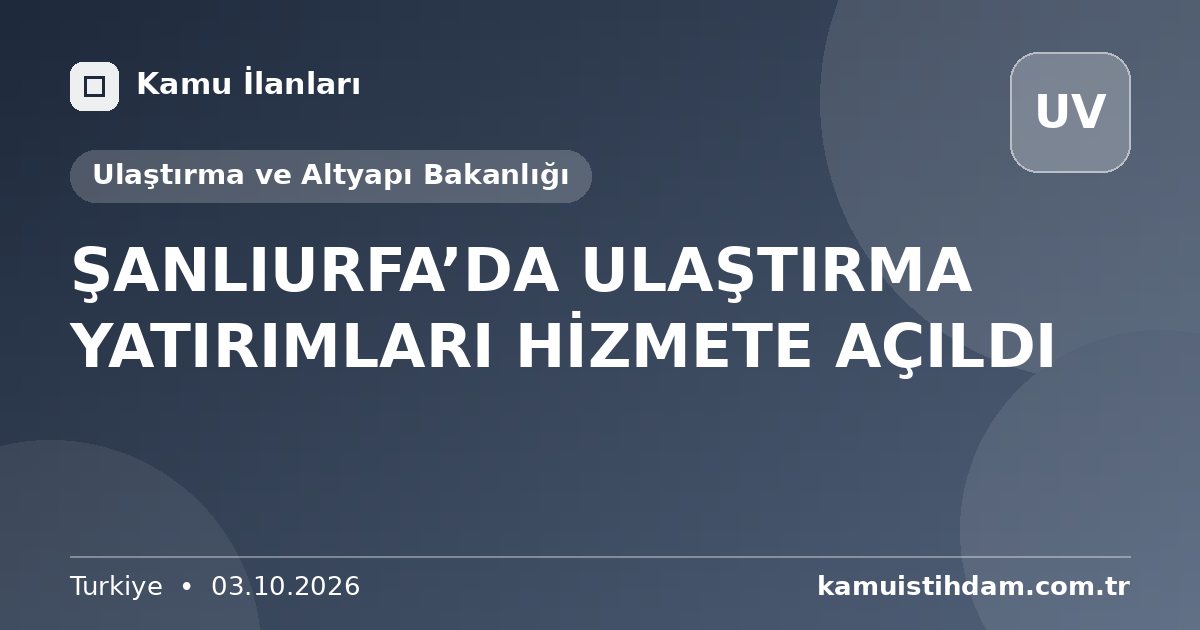 ŞANLIURFA’DA ULAŞTIRMA YATIRIMLARI HİZMETE AÇILDI - Ulaştırma ve Altyapı Bakanlığı