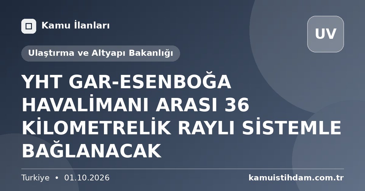 YHT GAR-ESENBOĞA HAVALİMANI ARASI 36 KİLOMETRELİK RAYLI SİSTEMLE BAĞLANACAK - Ulaştırma ve Altyapı Bakanlığı