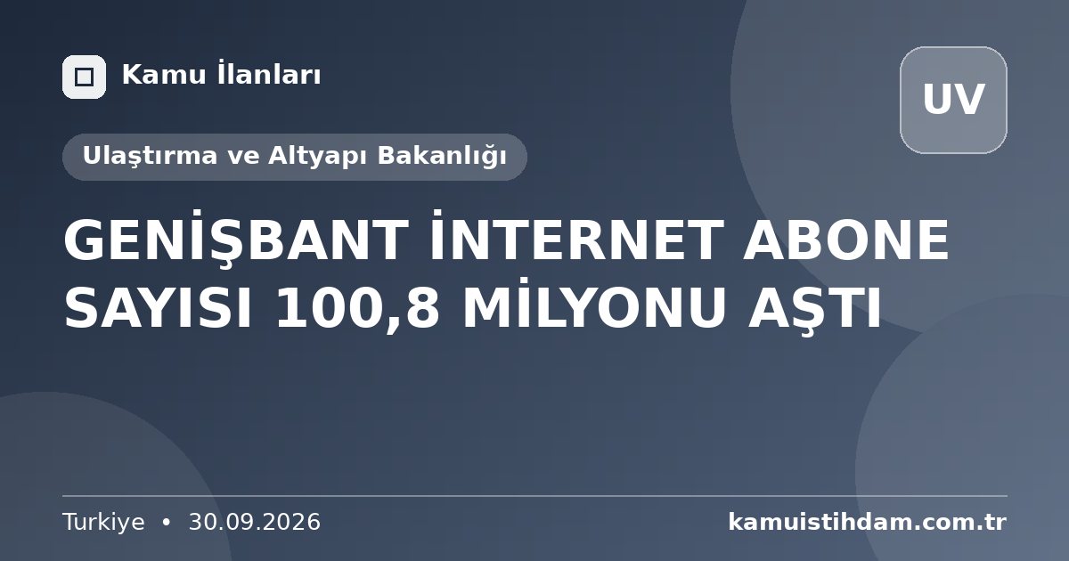 GENİŞBANT İNTERNET ABONE SAYISI 100,8 MİLYONU AŞTI - Ulaştırma ve Altyapı Bakanlığı
