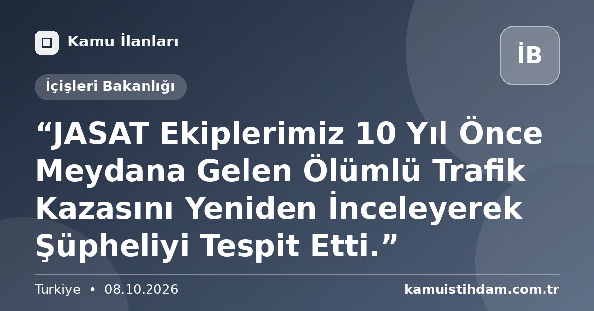 “JASAT Ekiplerimiz 10 Yıl Önce Meydana Gelen Ölümlü Trafik Kazasını Yeniden İnceleyerek Şüpheliyi Tespit Etti.” - İçişleri Bakanlığı
