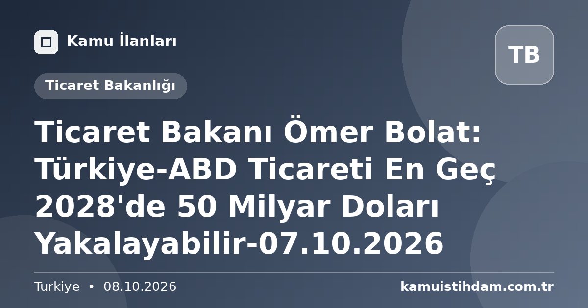 Ticaret Bakanı Ömer Bolat: Türkiye-ABD Ticareti En Geç 2028'de 50 Milyar Doları Yakalayabilir-07.10.2026 - Ticaret Bakanlığı