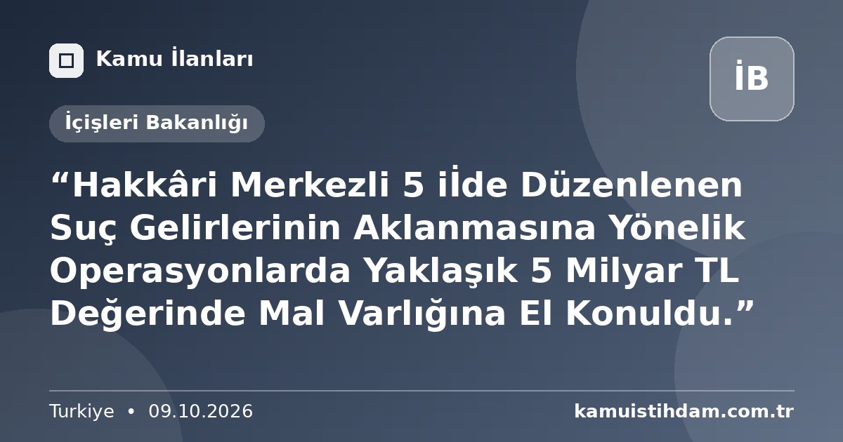 “Hakkâri Merkezli 5 iİde Düzenlenen Suç Gelirlerinin Aklanmasına Yönelik Operasyonlarda Yaklaşık 5 Milyar TL Değerinde Mal Varlığına El Konuldu.” - İçişleri Bakanlığı