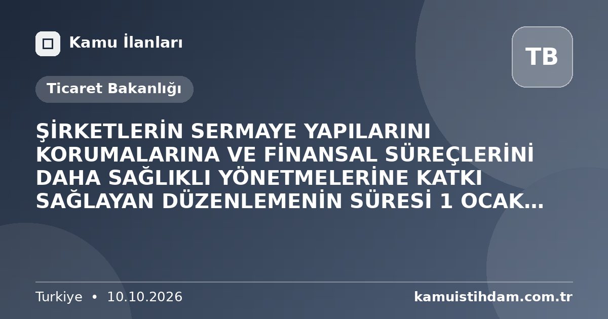 ŞİRKETLERİN SERMAYE YAPILARINI KORUMALARINA VE FİNANSAL SÜREÇLERİNİ DAHA SAĞLIKLI YÖNETMELERİNE KATKI SAĞLAYAN DÜZENLEMENİN SÜRESİ 1 OCAK 2028 TARİHİNE UZATILDI - Ticaret Bakanlığı