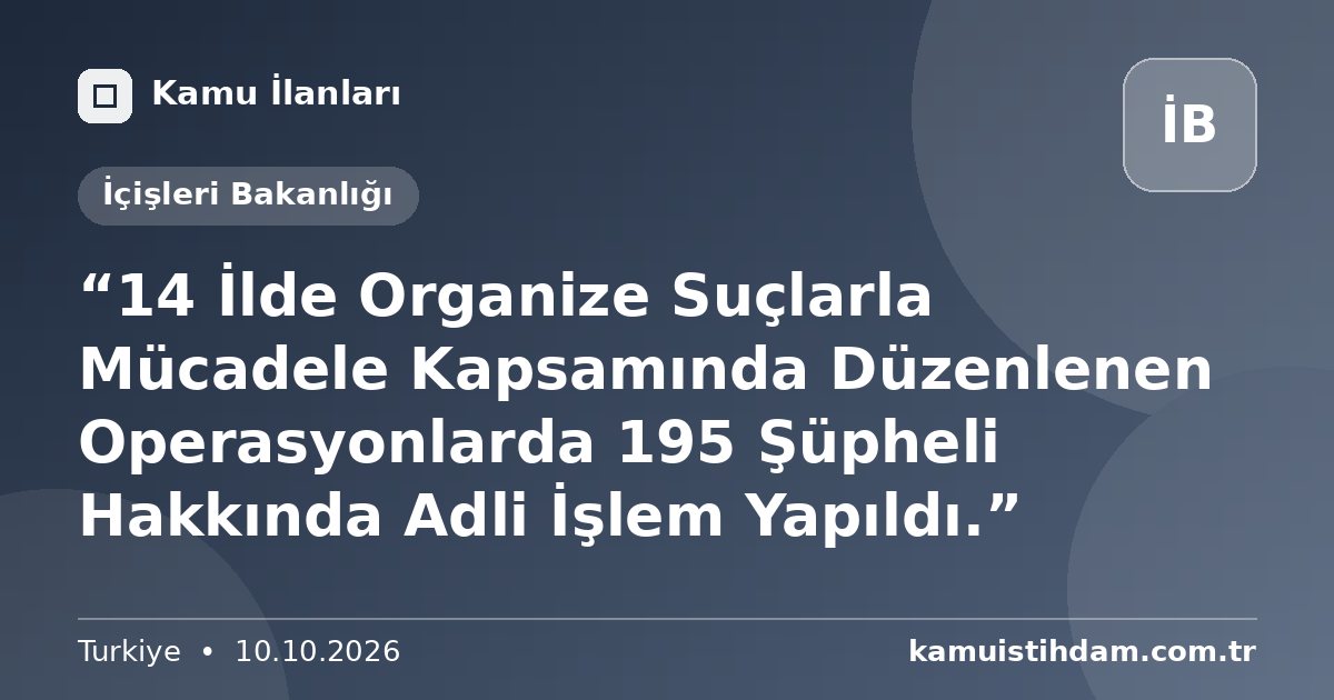 “14 İlde Organize Suçlarla Mücadele Kapsamında Düzenlenen Operasyonlarda 195 Şüpheli Hakkında Adli İşlem Yapıldı.” - İçişleri Bakanlığı