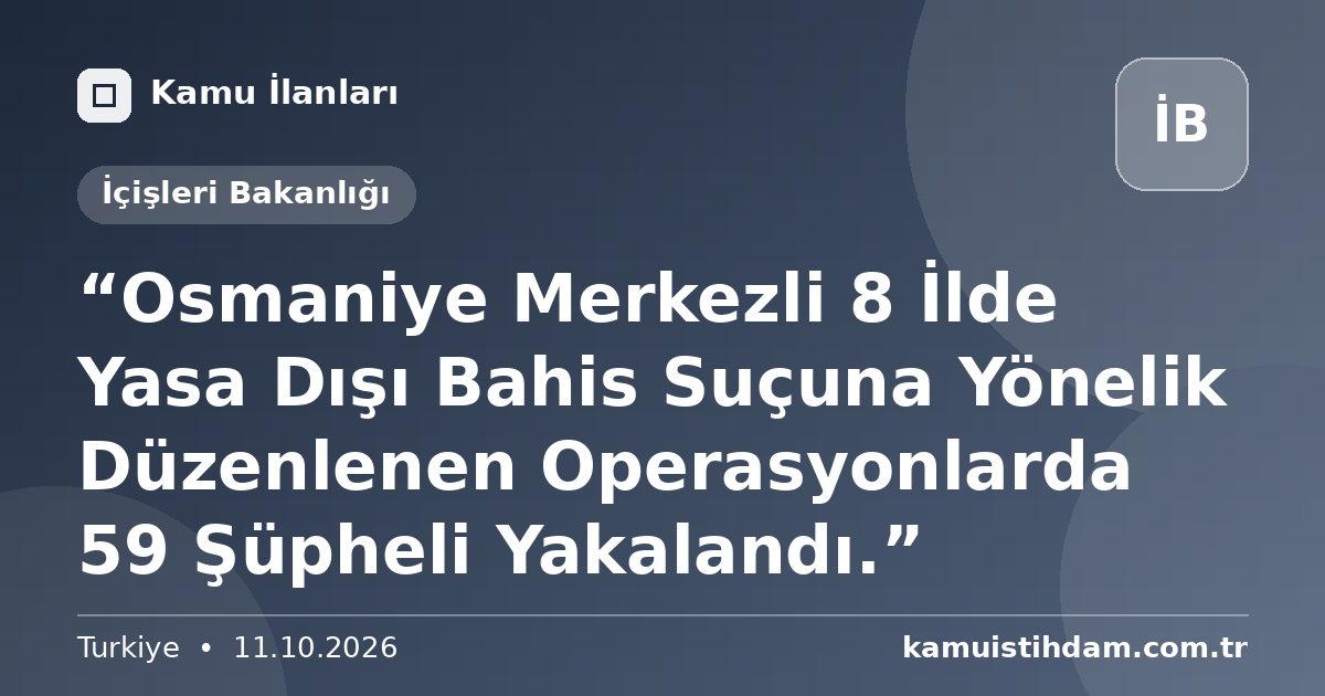 “Osmaniye Merkezli 8 İlde Yasa Dışı Bahis Suçuna Yönelik Düzenlenen Operasyonlarda 59 Şüpheli Yakalandı.” - İçişleri Bakanlığı