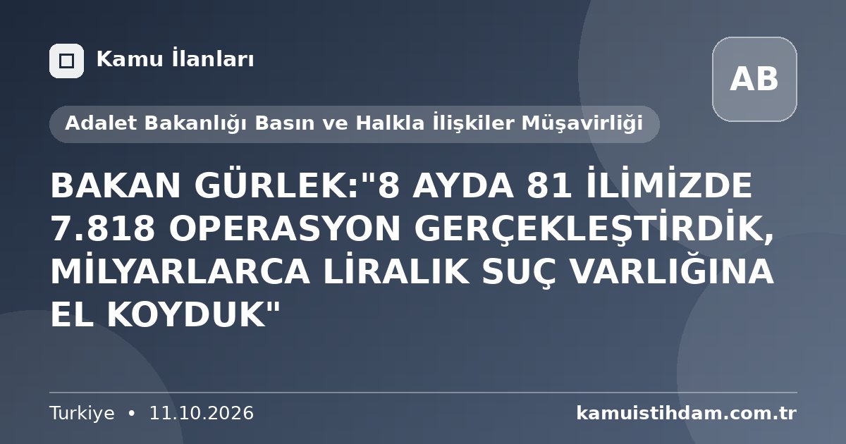 BAKAN GÜRLEK:"8 AYDA 81 İLİMİZDE 7.818 OPERASYON GERÇEKLEŞTİRDİK, MİLYARLARCA LİRALIK SUÇ VARLIĞINA EL KOYDUK" - Adalet Bakanlığı Basın ve Halkla İlişkiler Müşavirliği