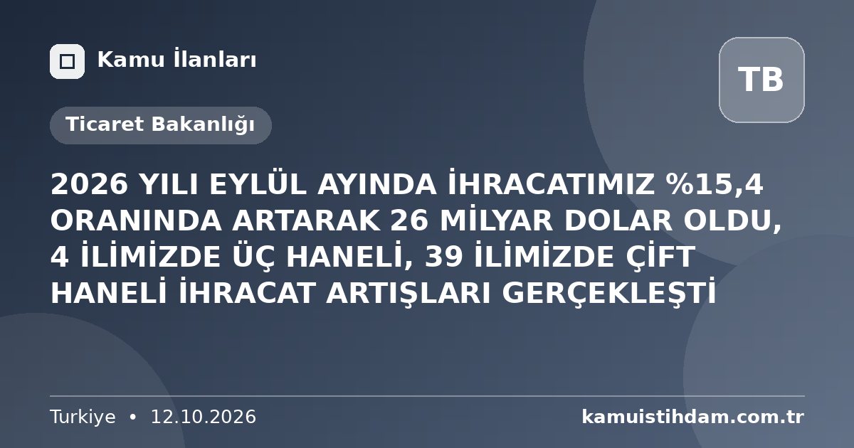 2026 YILI EYLÜL AYINDA İHRACATIMIZ %15,4 ORANINDA ARTARAK 26 MİLYAR DOLAR OLDU, 4 İLİMİZDE ÜÇ HANELİ, 39 İLİMİZDE ÇİFT HANELİ İHRACAT ARTIŞLARI GERÇEKLEŞTİ - Ticaret Bakanlığı