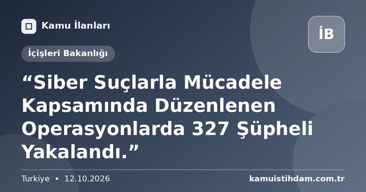 “Siber Suçlarla Mücadele Kapsamında Düzenlenen Operasyonlarda 327 Şüpheli Yakalandı.” - İçişleri Bakanlığı