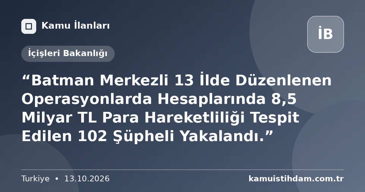 “Batman Merkezli 13 İlde Düzenlenen Operasyonlarda Hesaplarında 8,5 Milyar TL Para Hareketliliği Tespit Edilen 102 Şüpheli Yakalandı.” - İçişleri Bakanlığı