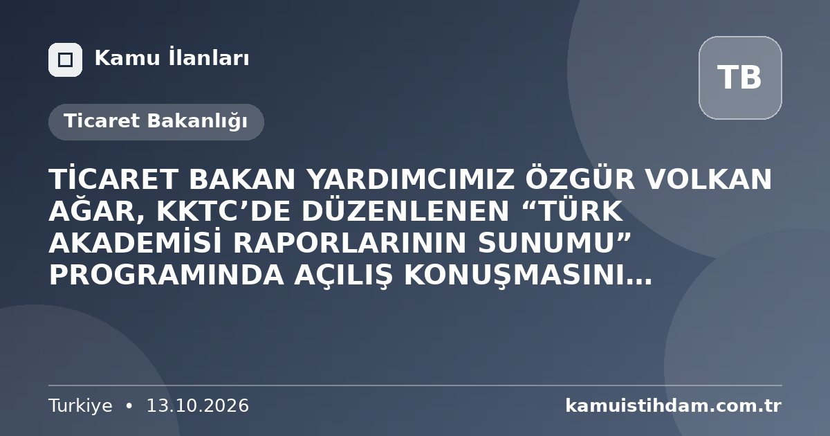 TİCARET BAKAN YARDIMCIMIZ ÖZGÜR VOLKAN AĞAR, KKTC’DE DÜZENLENEN “TÜRK AKADEMİSİ RAPORLARININ SUNUMU” PROGRAMINDA AÇILIŞ KONUŞMASINI GERÇEKLEŞTİRDİ - Ticaret Bakanlığı