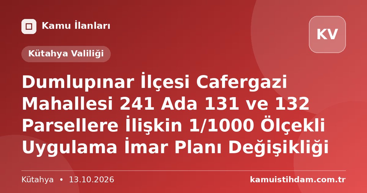 Dumlupınar İlçesi Cafergazi Mahallesi 241 Ada 131 ve 132 Parsellere İlişkin 1/1000 Ölçekli Uygulama İmar Planı Değişikliği - Kütahya Valiliği