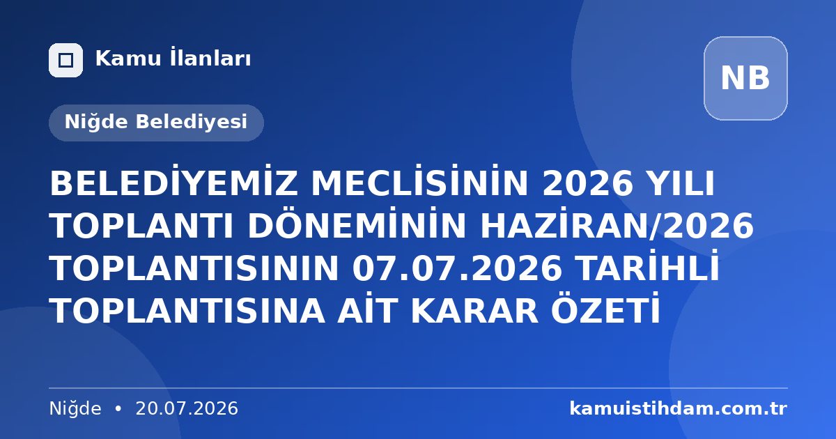 BELEDİYEMİZ MECLİSİNİN 2026 YILI TOPLANTI DÖNEMİNİN HAZİRAN/2026 TOPLANTISININ 07.07.2026 TARİHLİ TOPLANTISINA AİT KARAR ÖZETİ - Niğde Belediyesi