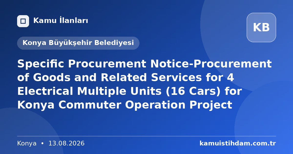 Specific Procurement Notice-Procurement of Goods and Related Services for 4 Electrical Multiple Units (16 Cars) for Konya Commuter Operation Project - Konya Büyükşehir Belediyesi