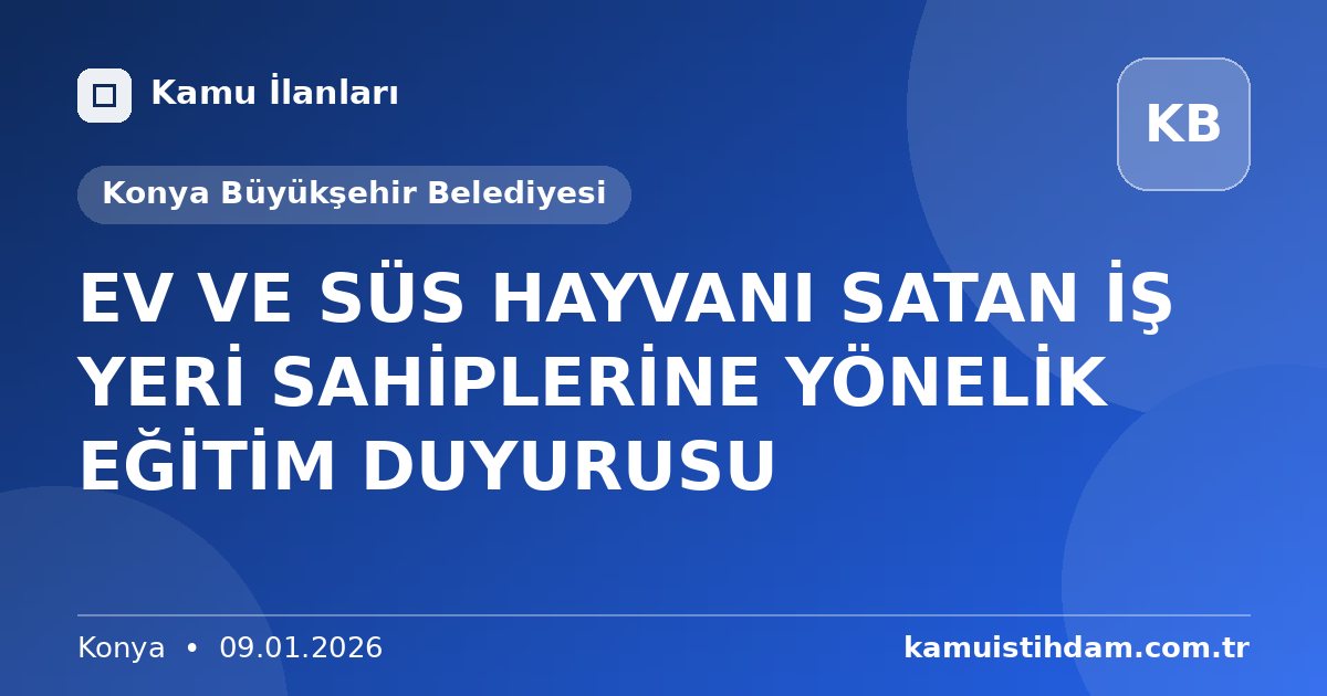 EV VE SÜS HAYVANI SATAN İŞ YERİ SAHİPLERİNE YÖNELİK EĞİTİM DUYURUSU - Konya Büyükşehir Belediyesi