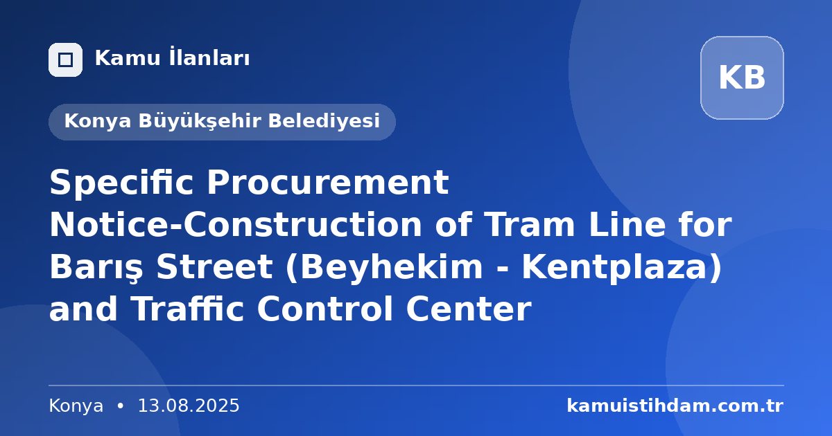 Specific Procurement Notice-Construction of Tram Line for Barış Street (Beyhekim - Kentplaza) and Traffic Control Center - Konya Büyükşehir Belediyesi