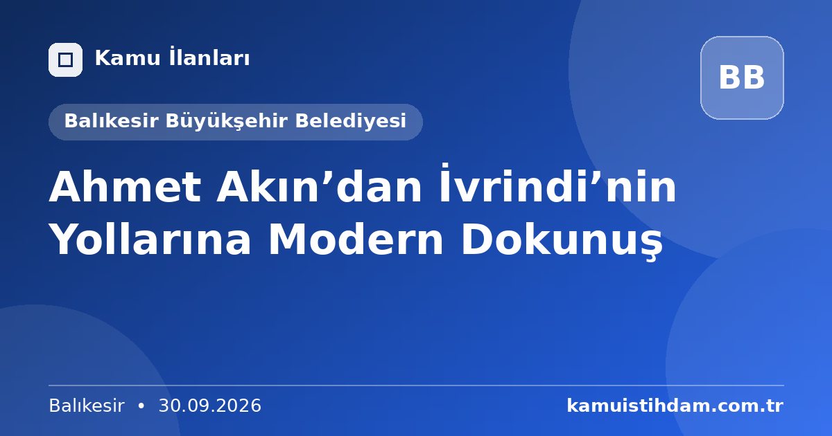 Ahmet Akın’dan İvrindi’nin Yollarına Modern Dokunuş - Balıkesir Büyükşehir Belediyesi
