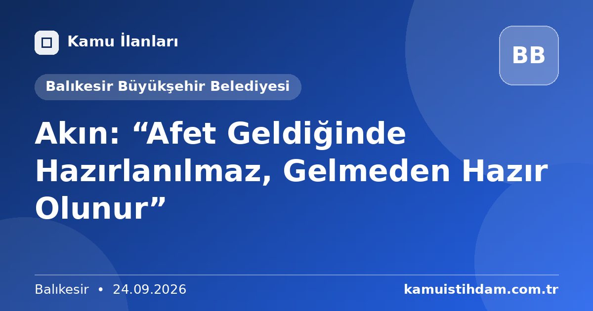Akın: “Afet Geldiğinde Hazırlanılmaz, Gelmeden Hazır Olunur” - Balıkesir Büyükşehir Belediyesi