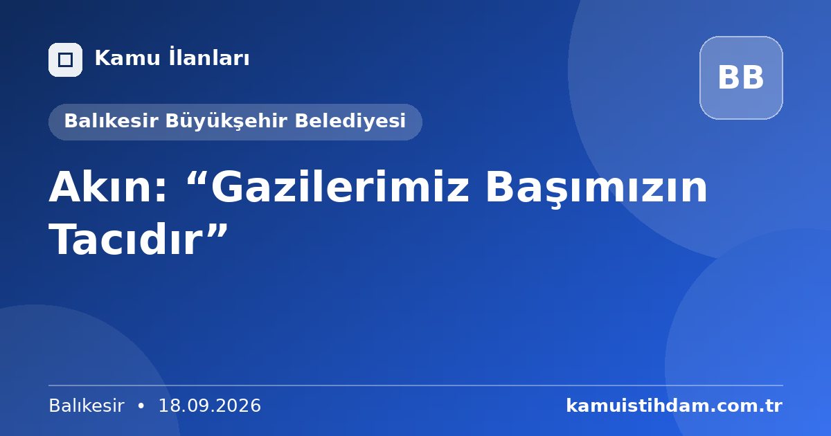 Akın: “Gazilerimiz Başımızın Tacıdır” - Balıkesir Büyükşehir Belediyesi