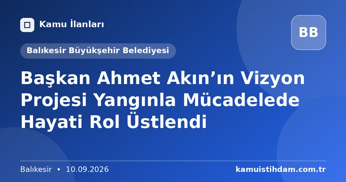 Başkan Ahmet Akın’ın Vizyon Projesi Yangınla Mücadelede Hayati Rol Üstlendi - Balıkesir Büyükşehir Belediyesi