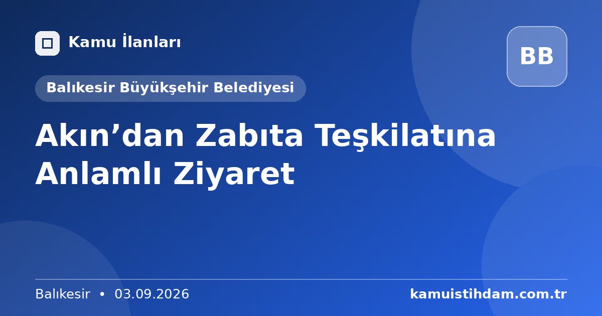 Akın’dan Zabıta Teşkilatına Anlamlı Ziyaret - Balıkesir Büyükşehir Belediyesi
