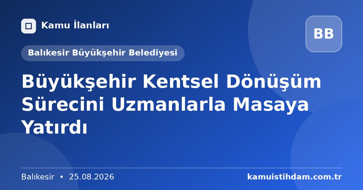 Büyükşehir Kentsel Dönüşüm Sürecini Uzmanlarla Masaya Yatırdı - Balıkesir Büyükşehir Belediyesi