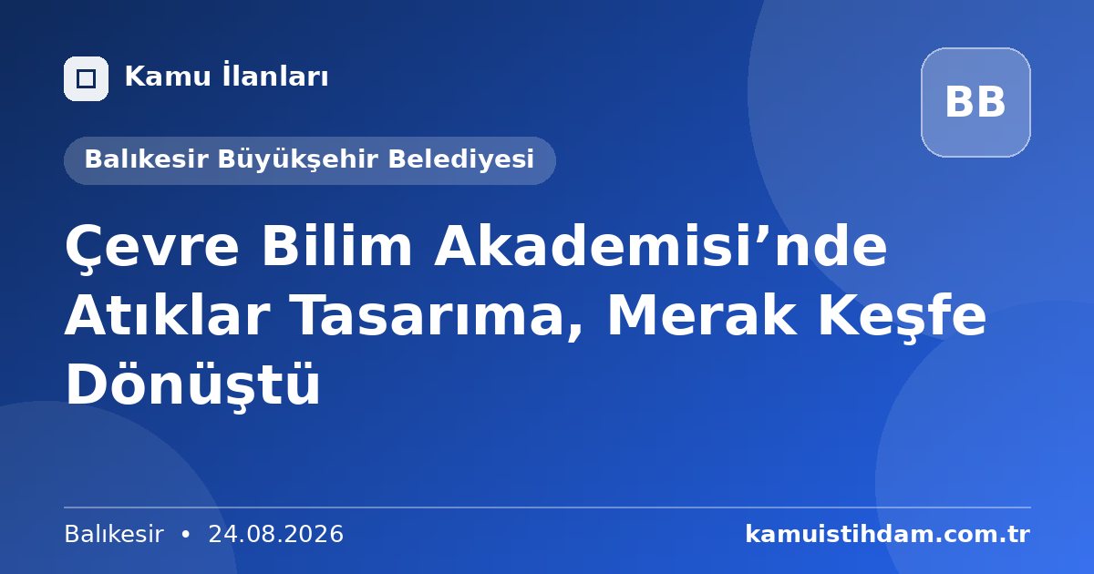 Çevre Bilim Akademisi’nde Atıklar Tasarıma, Merak Keşfe Dönüştü - Balıkesir Büyükşehir Belediyesi