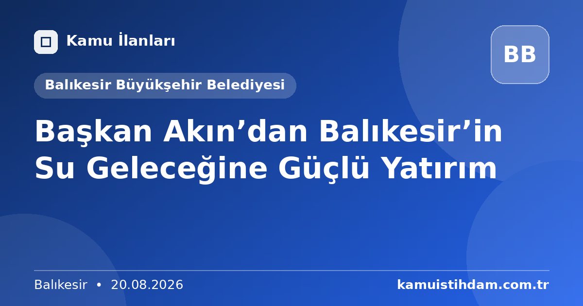 Başkan Akın’dan Balıkesir’in Su Geleceğine Güçlü Yatırım - Balıkesir Büyükşehir Belediyesi