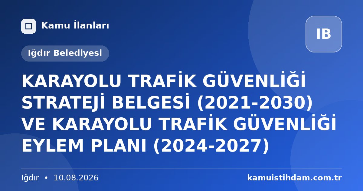 KARAYOLU TRAFİK GÜVENLİĞİ STRATEJİ BELGESİ (2021-2030) VE KARAYOLU TRAFİK GÜVENLİĞİ EYLEM PLANI (2024-2027) - Iğdır Belediyesi