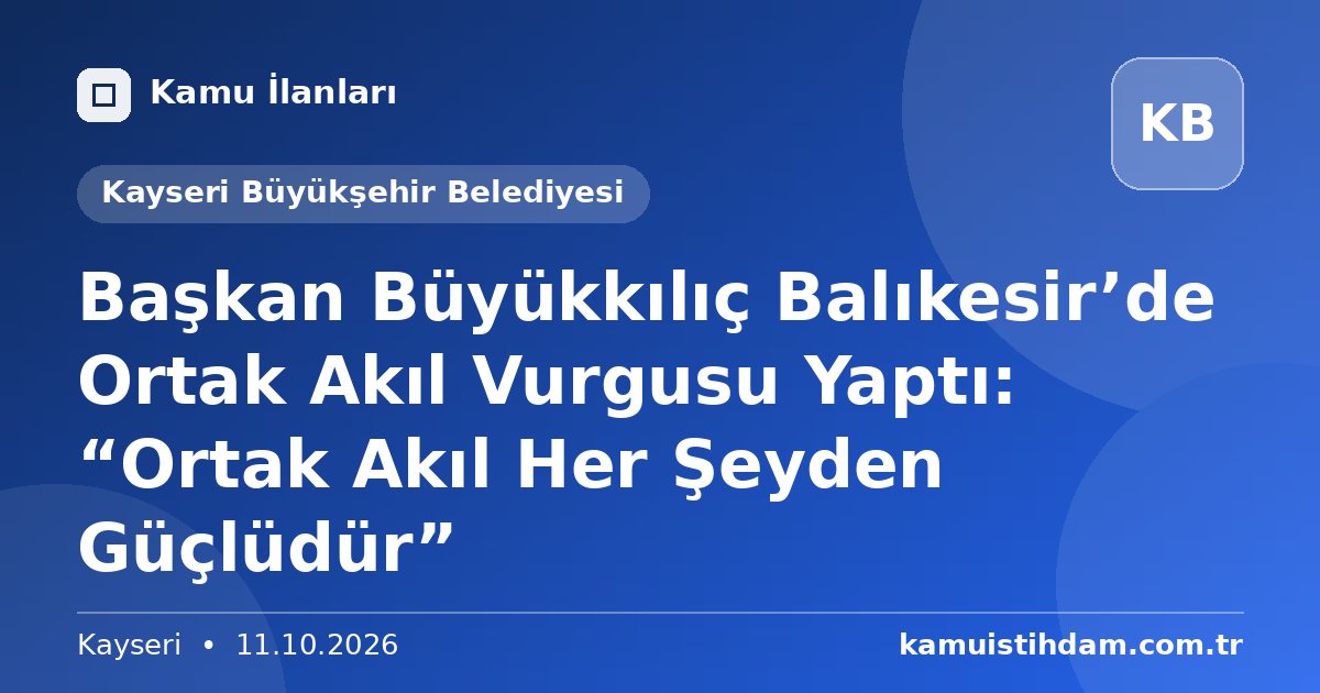 Başkan Büyükkılıç Balıkesir’de Ortak Akıl Vurgusu Yaptı: “Ortak Akıl Her Şeyden Güçlüdür” - Kayseri Büyükşehir Belediyesi