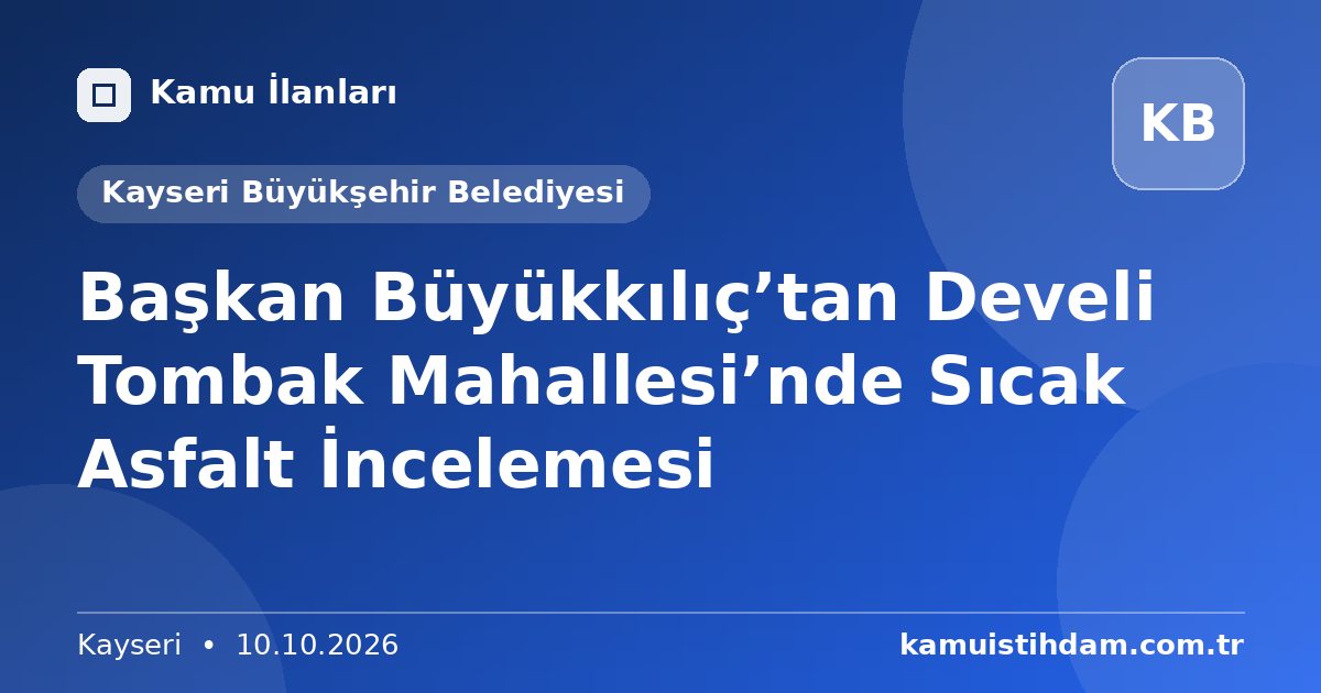 Başkan Büyükkılıç’tan Develi Tombak Mahallesi’nde Sıcak Asfalt İncelemesi - Kayseri Büyükşehir Belediyesi