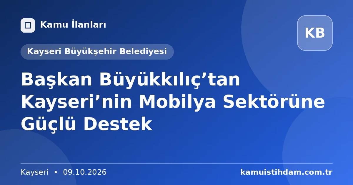 Başkan Büyükkılıç’tan Kayseri’nin Mobilya Sektörüne Güçlü Destek - Kayseri Büyükşehir Belediyesi