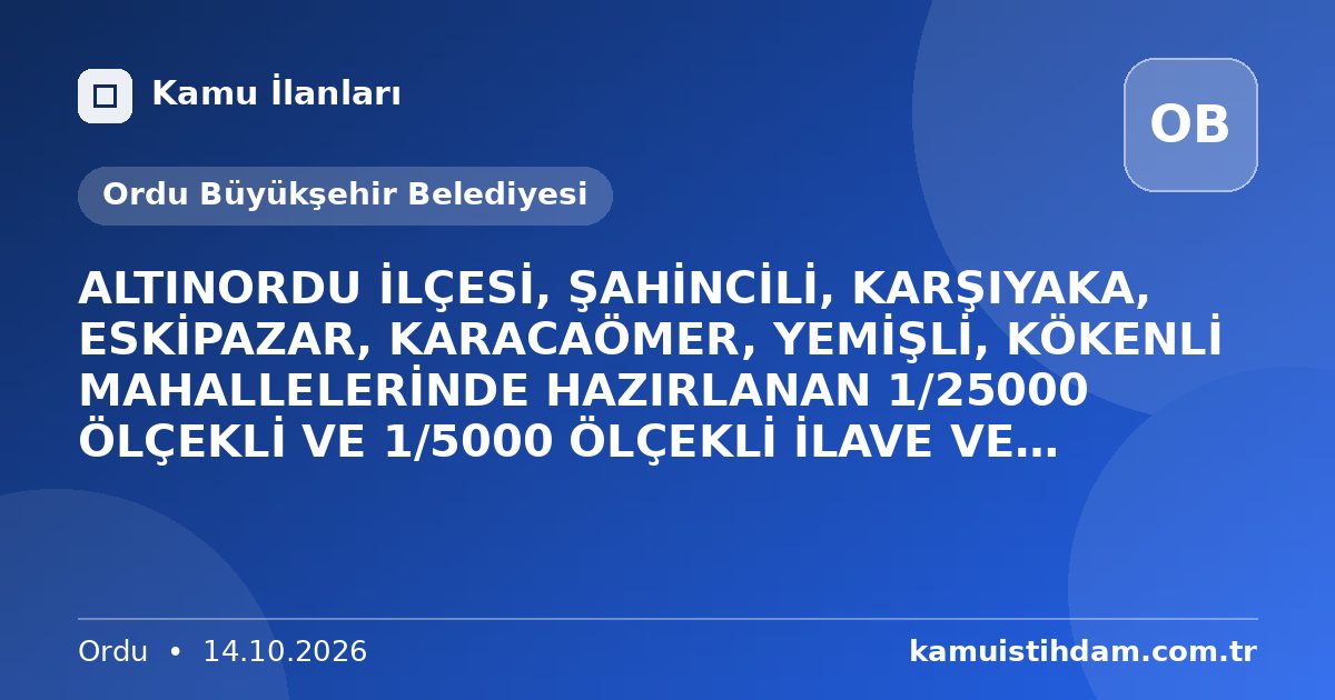 ALTINORDU İLÇESİ, ŞAHİNCİLİ, KARŞIYAKA, ESKİPAZAR, KARACAÖMER, YEMİŞLİ, KÖKENLİ MAHALLELERİNDE HAZIRLANAN 1/25000 ÖLÇEKLİ VE 1/5000 ÖLÇEKLİ İLAVE VE REVİZYON NAZIM İMAR PLANI - Ordu Büyükşehir Belediyesi