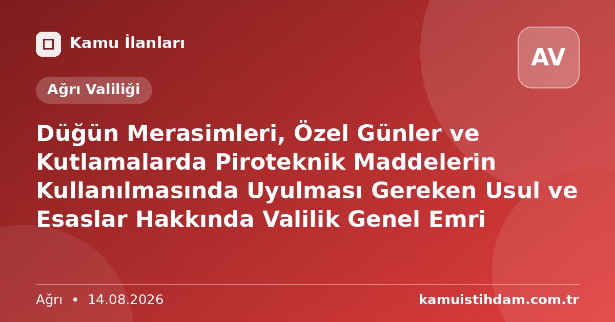 Düğün Merasimleri, Özel Günler ve Kutlamalarda Piroteknik Maddelerin Kullanılmasında Uyulması Gereken Usul ve Esaslar Hakkında Valilik Genel Emri - Ağrı Valiliği