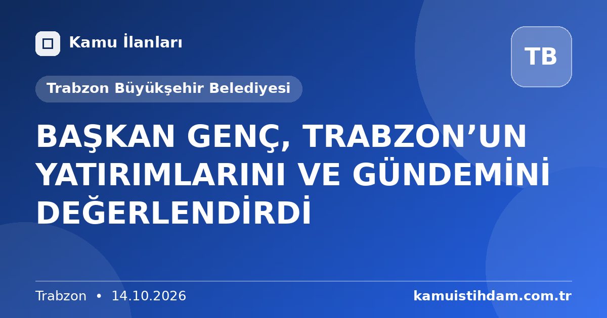 BAŞKAN GENÇ, TRABZON’UN YATIRIMLARINI VE GÜNDEMİNİ DEĞERLENDİRDİ - Trabzon Büyükşehir Belediyesi