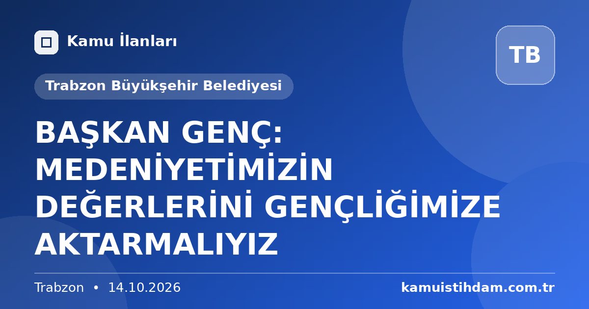 BAŞKAN GENÇ: MEDENİYETİMİZİN DEĞERLERİNİ GENÇLİĞİMİZE AKTARMALIYIZ - Trabzon Büyükşehir Belediyesi