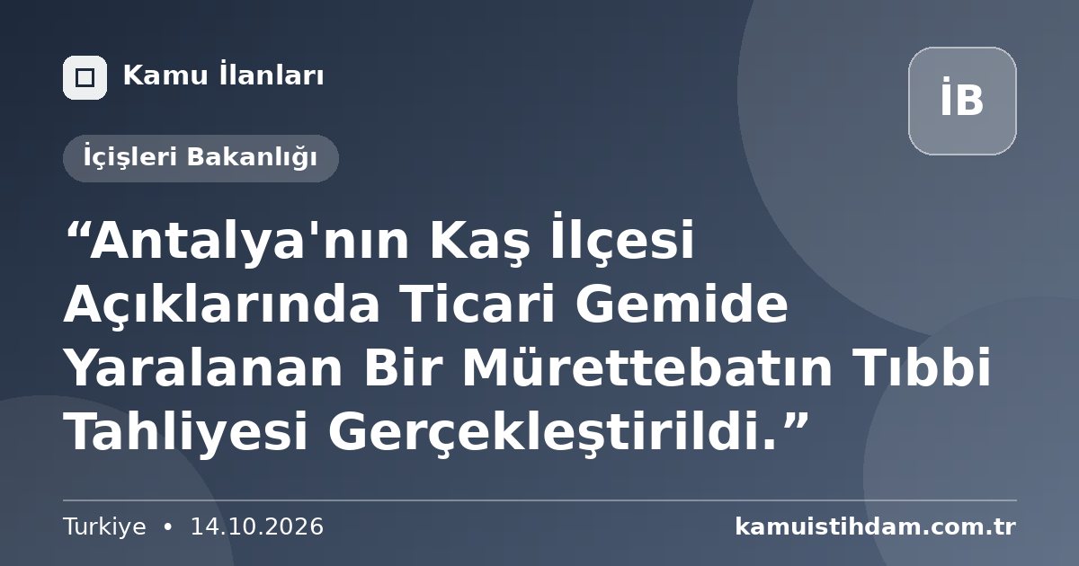 “Antalya'nın Kaş İlçesi Açıklarında Ticari Gemide Yaralanan Bir Mürettebatın Tıbbi Tahliyesi Gerçekleştirildi.” - İçişleri Bakanlığı