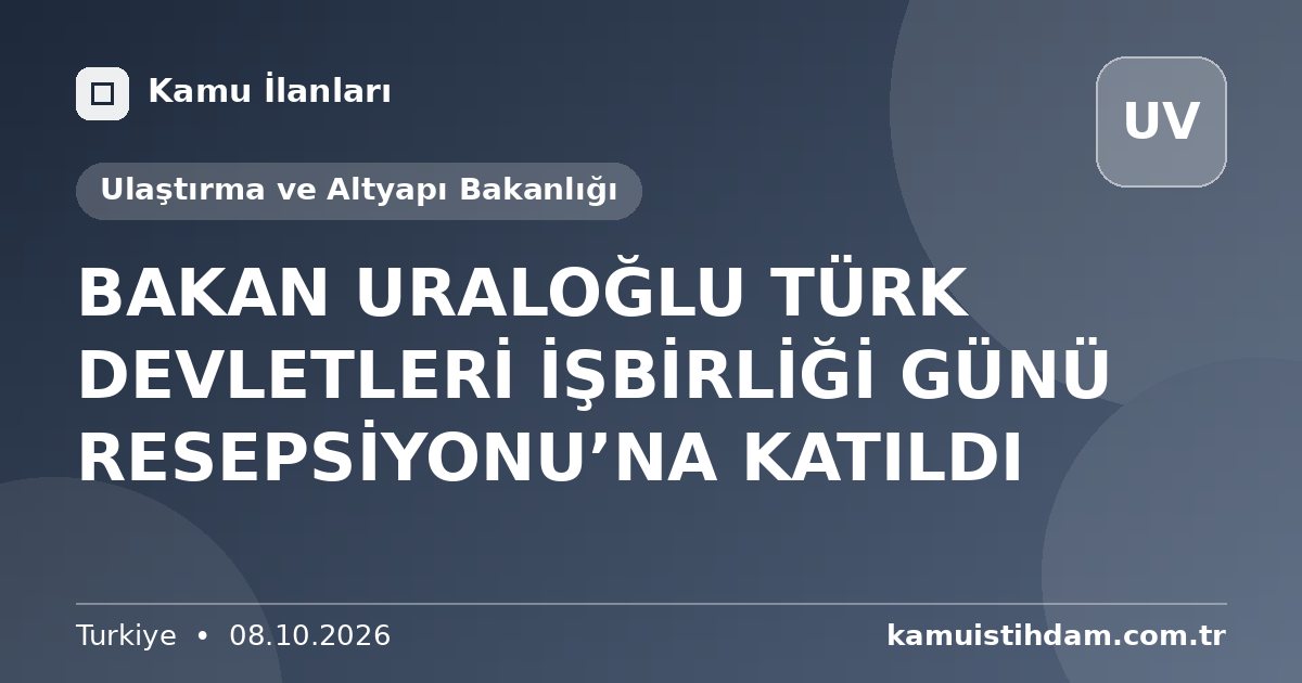 BAKAN URALOĞLU TÜRK DEVLETLERİ İŞBİRLİĞİ GÜNÜ RESEPSİYONU’NA KATILDI - Ulaştırma ve Altyapı Bakanlığı