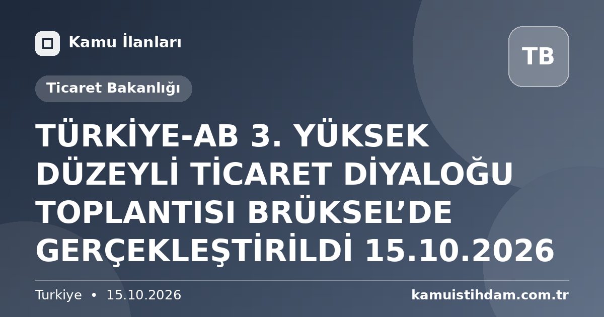 TÜRKİYE-AB 3. YÜKSEK DÜZEYLİ TİCARET DİYALOĞU TOPLANTISI BRÜKSEL’DE GERÇEKLEŞTİRİLDİ 15.10.2026 - Ticaret Bakanlığı
