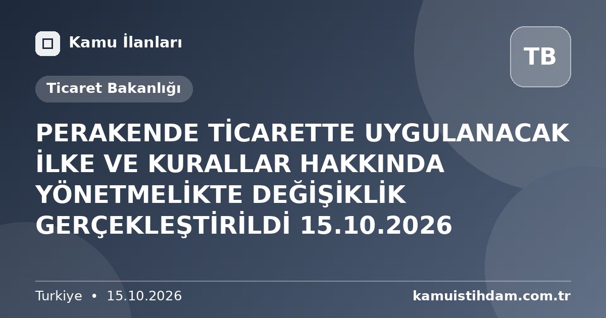 PERAKENDE TİCARETTE UYGULANACAK İLKE VE KURALLAR HAKKINDA YÖNETMELİKTE DEĞİŞİKLİK GERÇEKLEŞTİRİLDİ 15.10.2026 - Ticaret Bakanlığı