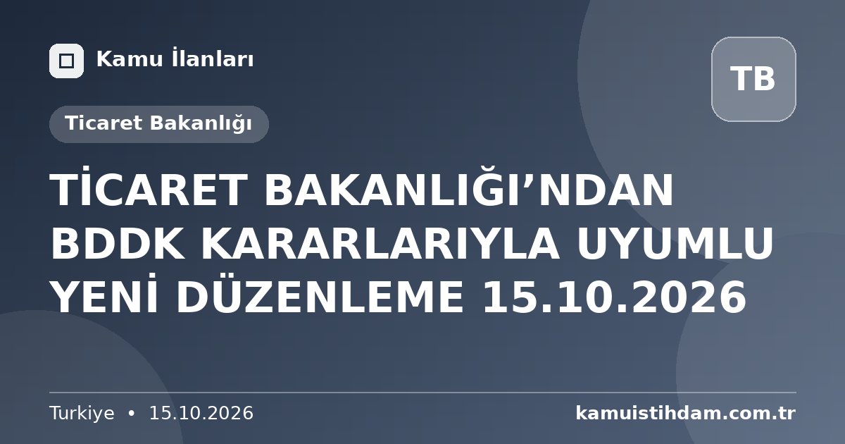 TİCARET BAKANLIĞI’NDAN BDDK KARARLARIYLA UYUMLU YENİ DÜZENLEME 15.10.2026 - Ticaret Bakanlığı