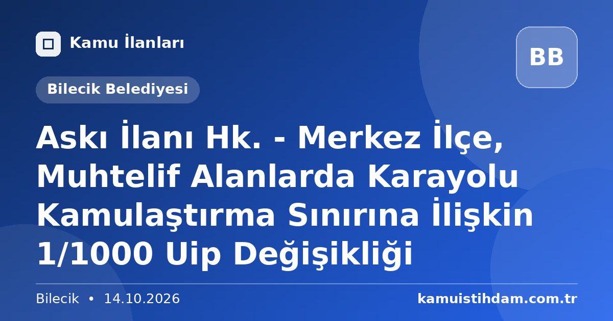 Askı İlanı Hk. - Merkez İlçe, Muhtelif Alanlarda Karayolu Kamulaştırma Sınırına İlişkin 1/1000 Uip Değişikliği - Bilecik Belediyesi