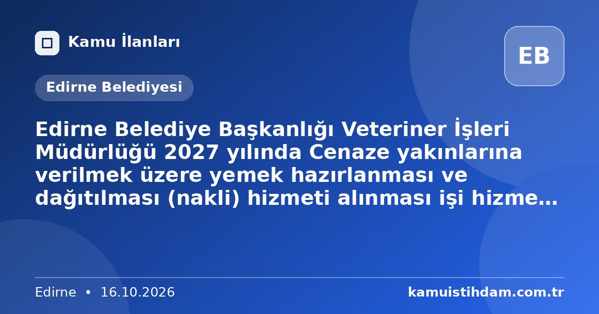 Edirne Belediye Başkanlığı Veteriner İşleri Müdürlüğü 2027 yılında Cenaze yakınlarına verilmek üzere yemek hazırlanması ve dağıtılması (nakli) hizmeti alınması işi hizmet alımı 4734 sayılı Kamu İhale Kanununun 19 uncu maddesine göre açık ihale usulü ile ihale edilecektir. - Edirne Belediyesi
